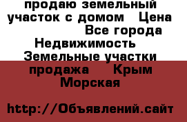 продаю земельный участок с домом › Цена ­ 1 500 000 - Все города Недвижимость » Земельные участки продажа   . Крым,Морская